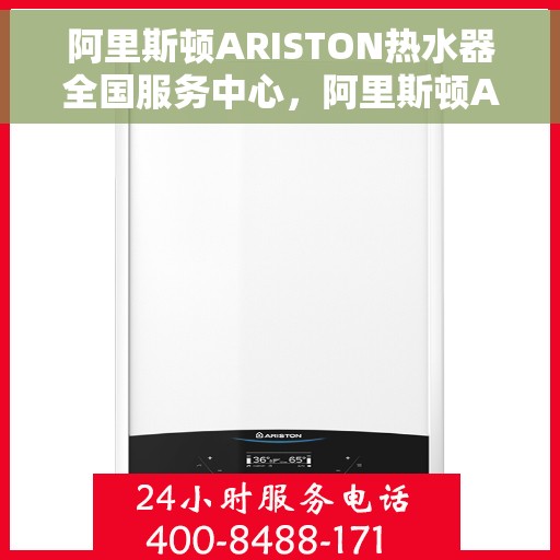 阿里斯顿ARISTON热水器全国服务中心，阿里斯顿ARISTON热水器全国服务中心，专业维修与贴心服务一站式解决您的热水难题