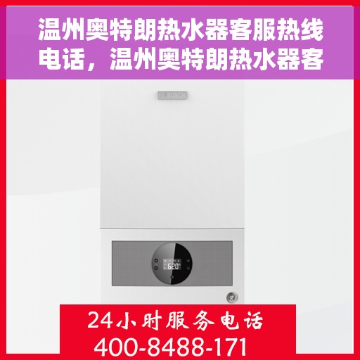 温州奥特朗热水器客服热线电话，温州奥特朗热水器客服热线全解析