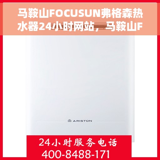 马鞍山FOCUSUN弗格森热水器24小时网站，马鞍山FOCUSUN弗格森热水器全天候在线服务网站