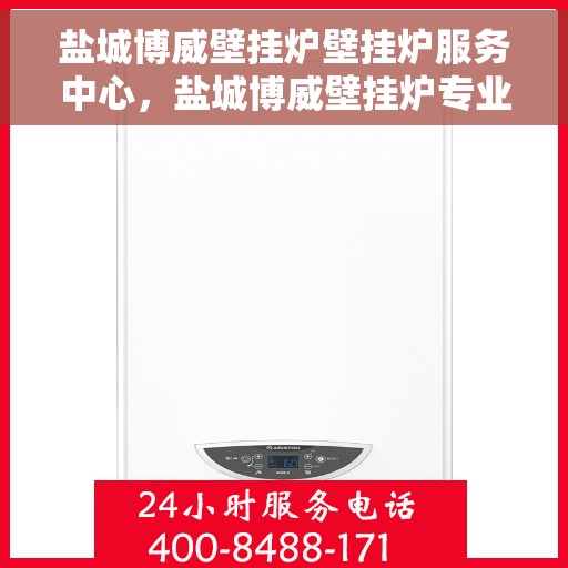 盐城博威壁挂炉壁挂炉服务中心，盐城博威壁挂炉专业服务中心，专注壁挂炉维护与售后支持