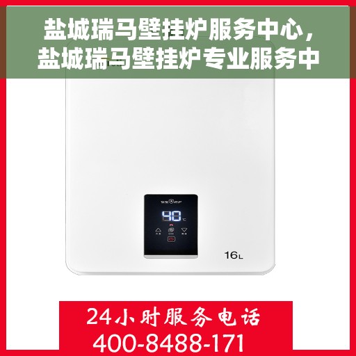 盐城瑞马壁挂炉服务中心，盐城瑞马壁挂炉专业服务中心，高效维修与优质服务并行