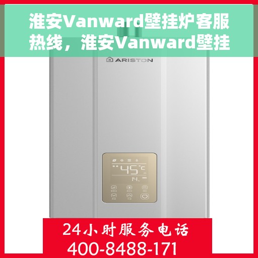 淮安Vanward壁挂炉客服热线，淮安Vanward壁挂炉客服热线，专业解答，贴心服务