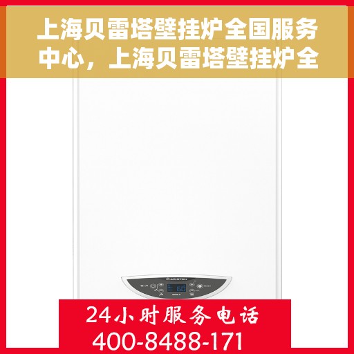 上海贝雷塔壁挂炉全国服务中心，上海贝雷塔壁挂炉全国服务中心，专业维修与优质服务并行
