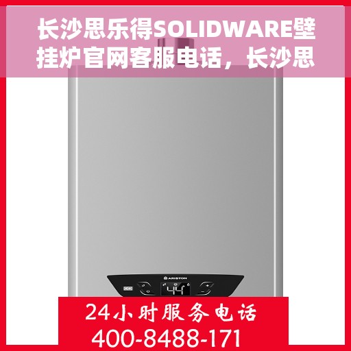长沙思乐得SOLIDWARE壁挂炉官网客服电话，长沙思乐得SOLIDWARE壁挂炉官方客服热线及售后服务电话