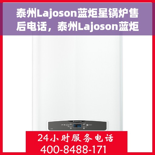 泰州Lajoson蓝炬星锅炉售后电话，泰州Lajoson蓝炬星锅炉售后服务热线及电话支持指南