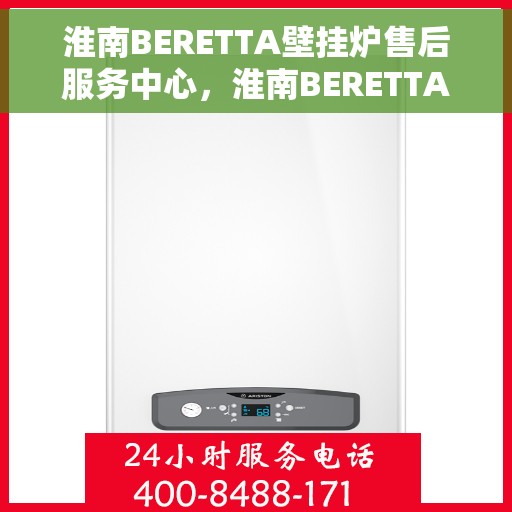 淮南BERETTA壁挂炉售后服务中心，淮南BERETTA壁挂炉售后服务中心，专业维修与优质服务并重