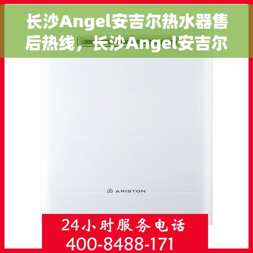 长沙Angel安吉尔热水器售后热线，长沙Angel安吉尔热水器售后服务热线，专业解决您的热水难题