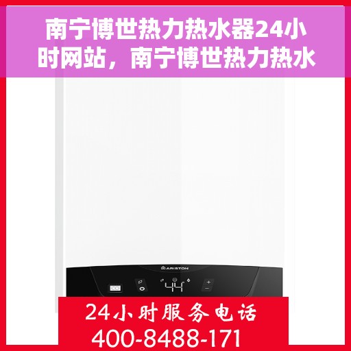 南宁博世热力热水器24小时网站，南宁博世热力热水器全天候在线服务网站
