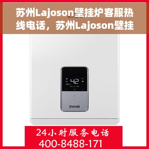 苏州Lajoson壁挂炉客服热线电话，苏州Lajoson壁挂炉客服热线全攻略，专业解答，贴心服务一网打尽！