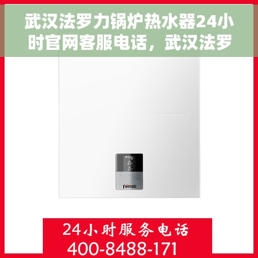 武汉法罗力锅炉热水器24小时官网客服电话，武汉法罗力锅炉热水器全天候官方客服热线，专业解答，贴心服务