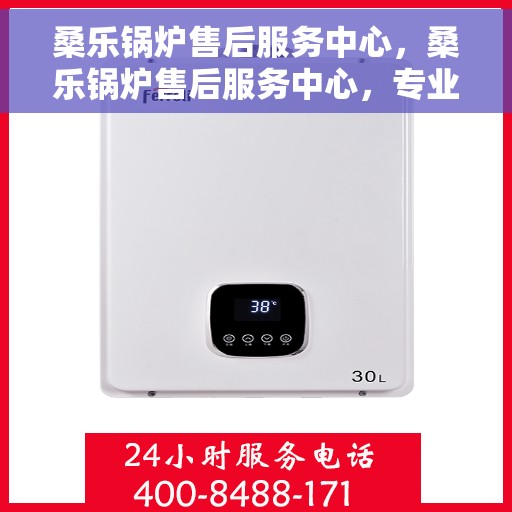 桑乐锅炉售后服务中心，桑乐锅炉售后服务中心，专业维修，贴心服务