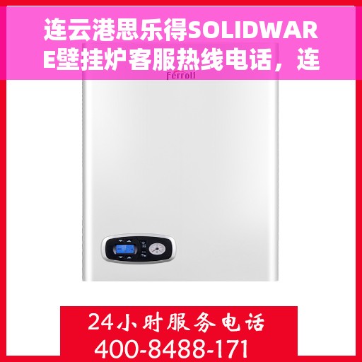 连云港思乐得SOLIDWARE壁挂炉客服热线电话，连云港思乐得SOLIDWARE壁挂炉客服热线详解