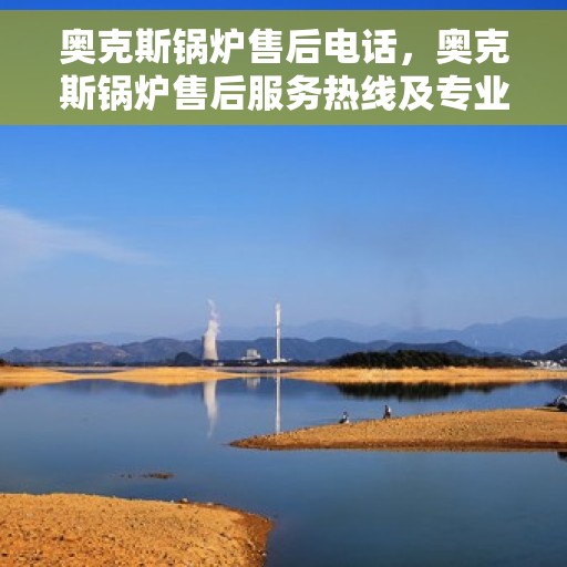 奥克斯锅炉售后电话，奥克斯锅炉售后服务热线及专业维修团队支持