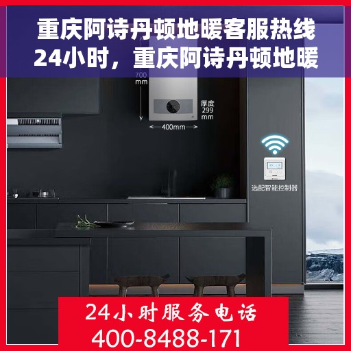 重庆阿诗丹顿地暖客服热线24小时，重庆阿诗丹顿地暖全天候客服热线，温暖连接不打烊