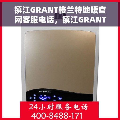 镇江GRANT格兰特地暖官网客服电话，镇江GRANT格兰特地暖官网客服热线，专业团队，贴心服务