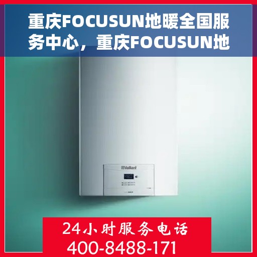 重庆FOCUSUN地暖全国服务中心，重庆FOCUSUN地暖全方位服务中心，专业品质，全国联动服务