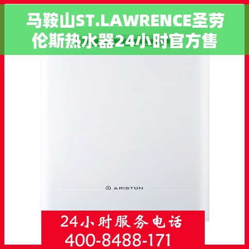 马鞍山ST.LAWRENCE圣劳伦斯热水器24小时官方售后电话多少，马鞍山ST.LAWRENCE圣劳伦斯热水器全天候官方售后电话揭秘