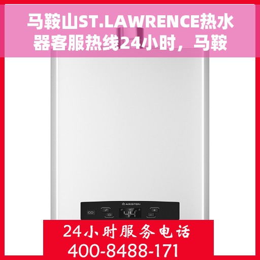 马鞍山ST.LAWRENCE热水器客服热线24小时，马鞍山ST.LAWRENCE热水器全天候客服热线支持