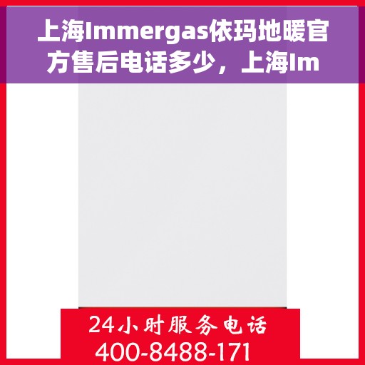 上海Immergas依玛地暖官方售后电话多少，上海Immergas依玛地暖官方售后联系电话公布