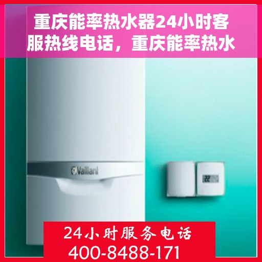 重庆能率热水器24小时客服热线电话，重庆能率热水器全天候客服热线电话服务保障