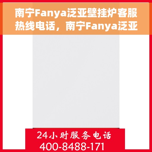 南宁Fanya泛亚壁挂炉客服热线电话，南宁Fanya泛亚壁挂炉客服热线电话详解，专业解答与贴心服务