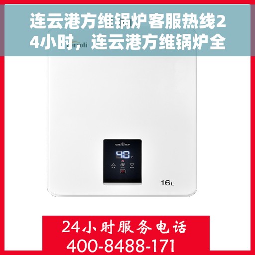 连云港方维锅炉客服热线24小时，连云港方维锅炉全天候客服热线，贴心服务不打烊
