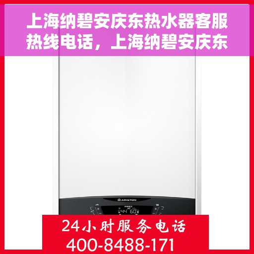 上海纳碧安庆东热水器客服热线电话，上海纳碧安庆东热水器客服热线详解