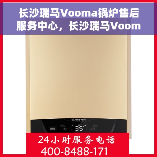 长沙瑞马Vooma锅炉售后服务中心，长沙瑞马Vooma锅炉售后服务中心，专业维修，贴心服务