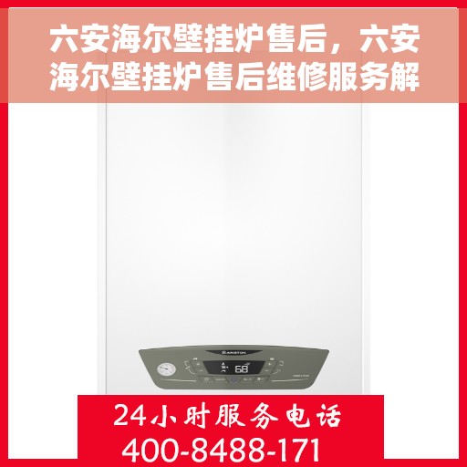 六安海尔壁挂炉售后，六安海尔壁挂炉售后维修服务解析