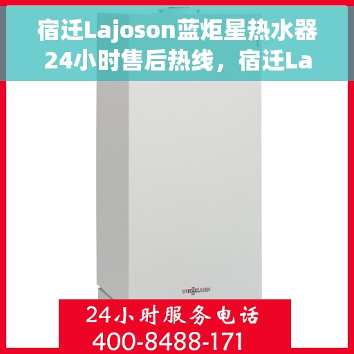 宿迁Lajoson蓝炬星热水器24小时售后热线，宿迁Lajoson蓝炬星热水器全天候售后热线服务保障