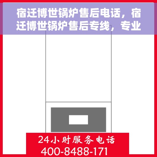 宿迁博世锅炉售后电话，宿迁博世锅炉售后专线，专业维修与一站式服务体验
