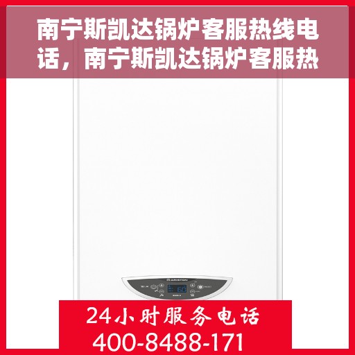 南宁斯凯达锅炉客服热线电话，南宁斯凯达锅炉客服热线电话一览，专业支持与解决方案服务