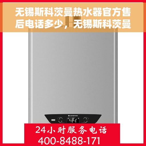 无锡斯科茨曼热水器官方售后电话多少，无锡斯科茨曼热水器售后电话官方查询