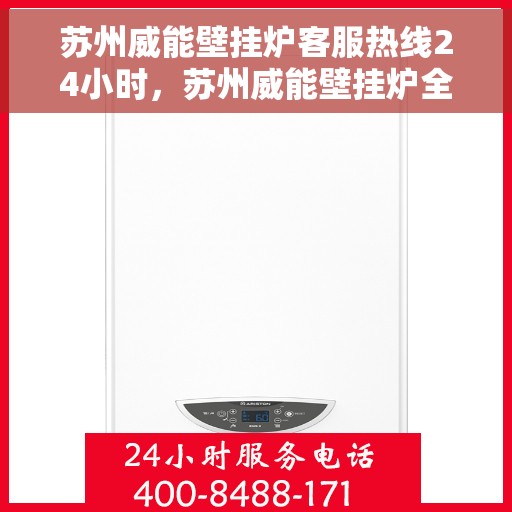 苏州威能壁挂炉客服热线24小时，苏州威能壁挂炉全天候客服热线，温暖服务不打烊