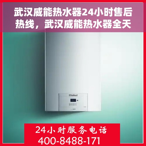 武汉威能热水器24小时售后热线，武汉威能热水器全天候售后热线，贴心服务随时在线
