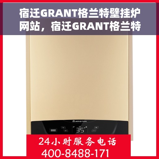 宿迁GRANT格兰特壁挂炉网站，宿迁GRANT格兰特壁挂炉，高效温暖，品质之选
