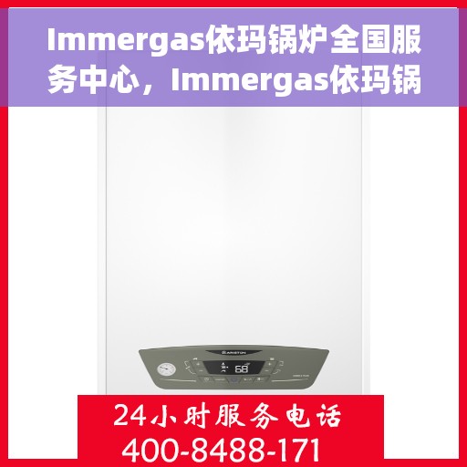 Immergas依玛锅炉全国服务中心，Immergas依玛锅炉全国售后服务中心，专业维修，贴心服务