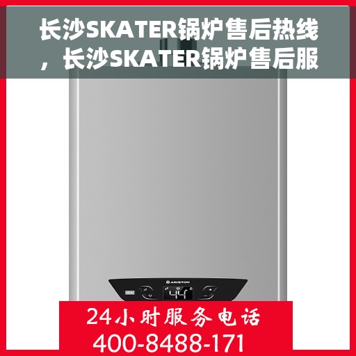 长沙SKATER锅炉售后热线，长沙SKATER锅炉售后服务热线，专业解决您的锅炉问题