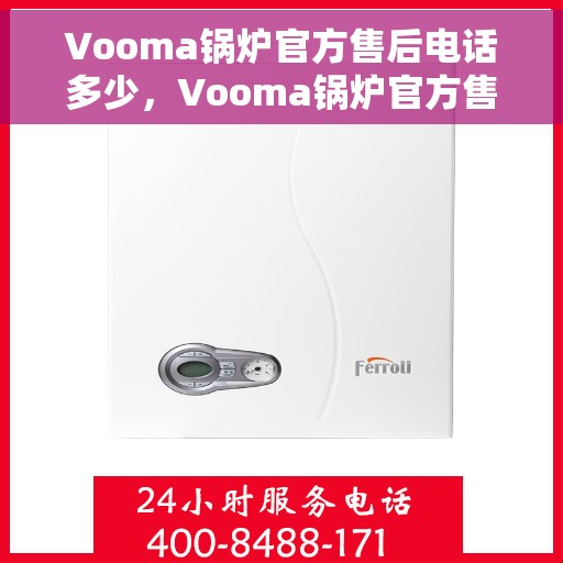 Vooma锅炉官方售后电话多少，Vooma锅炉官方售后电话热线揭秘