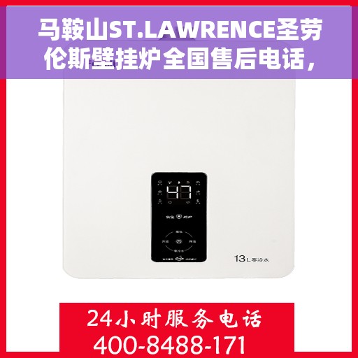 马鞍山ST.LAWRENCE圣劳伦斯壁挂炉全国售后电话，马鞍山圣劳伦斯壁挂炉全国售后热线及维修服务指南
