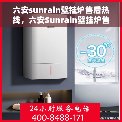 六安sunrain壁挂炉售后热线，六安Sunrain壁挂炉售后服务热线及维修指南