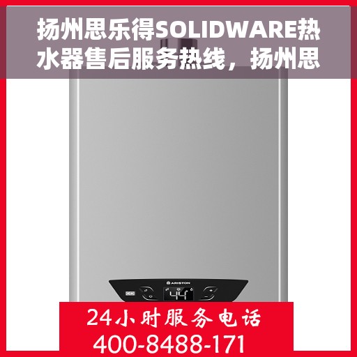 扬州思乐得SOLIDWARE热水器售后服务热线，扬州思乐得SOLIDWARE热水器售后热线解析与维权指南