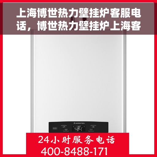 上海博世热力壁挂炉客服电话，博世热力壁挂炉上海客服热线，专业解答与售后无忧