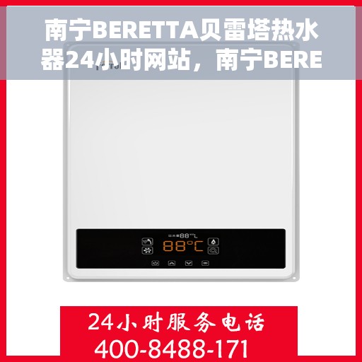 南宁BERETTA贝雷塔热水器24小时网站，南宁BERETTA贝雷塔热水器全天候在线服务网站