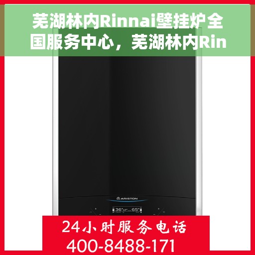 芜湖林内Rinnai壁挂炉全国服务中心，芜湖林内Rinnai壁挂炉全国服务中心，专业维修与优质服务并行