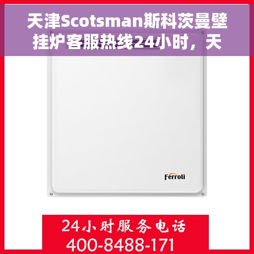 天津Scotsman斯科茨曼壁挂炉客服热线24小时，天津斯科茨曼壁挂炉全天候客服热线，专业解答，温暖您的生活