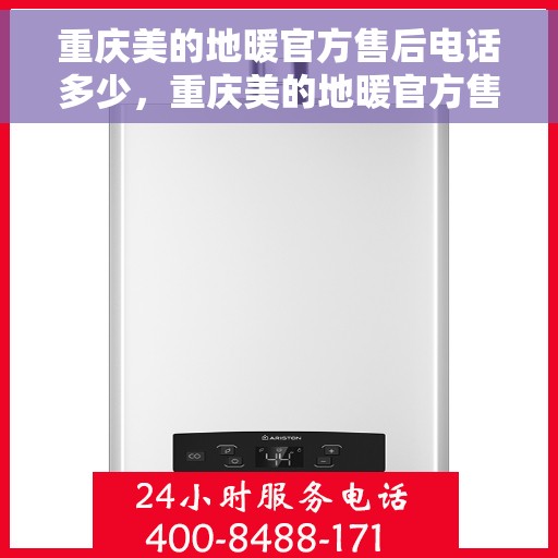 重庆美的地暖官方售后电话多少，重庆美的地暖官方售后热线揭秘，专业维修，贴心服务！