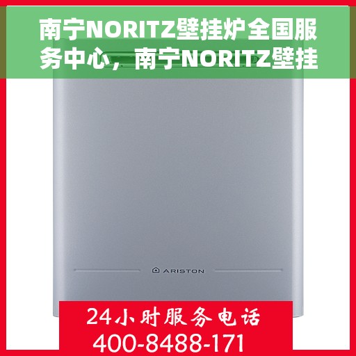 南宁NORITZ壁挂炉全国服务中心，南宁NORITZ壁挂炉全国服务中心，专业维修与一站式服务体验