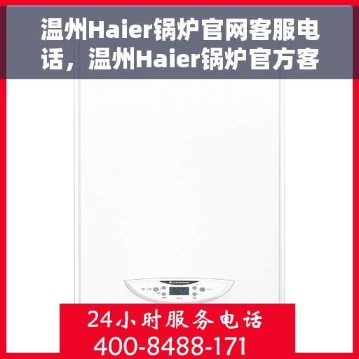 温州Haier锅炉官网客服电话，温州Haier锅炉官方客服热线及在线服务指南