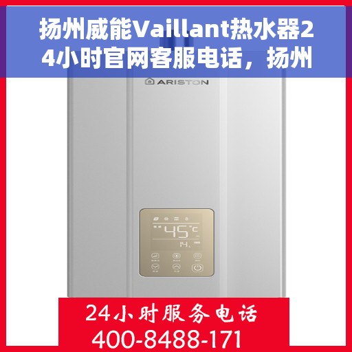 扬州威能Vaillant热水器24小时官网客服电话，扬州威能Vaillant热水器全天候官方客服热线